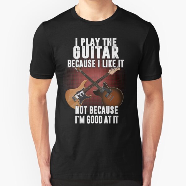 I play the guitar because I like it Not because I'm good at it Slim Fit T-Shirt