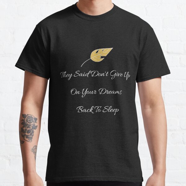 They Said Don't Give Up On Your Dreams Back To Sleep Classic T-Shirt