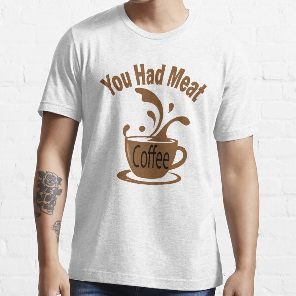 You Had Meat Coffee Hat. – Shirts That Go Hard