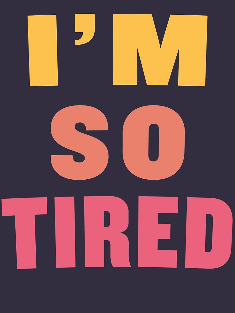 i-m-so-tired-t-shirt-for-sale-by-dannylovato-redbubble-im-so-tired-t-shirts-im-so-tired