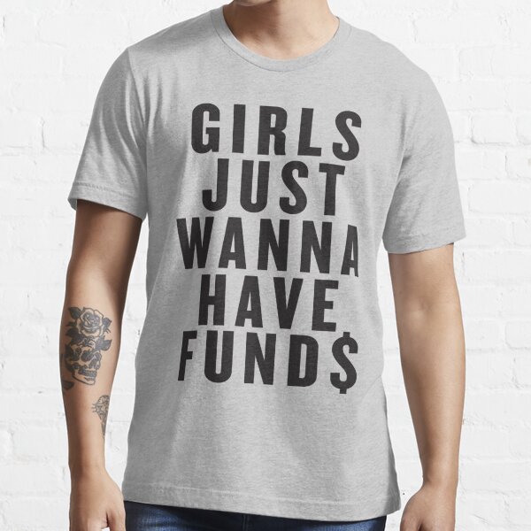 Girls Just Wanna Have Funds T Shirt For Sale By Dannylovato Redbubble Girls Just Wanna 6701
