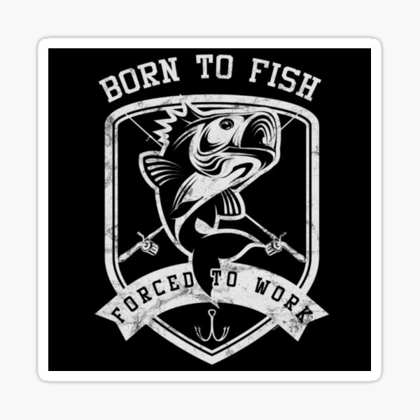 Born To Fish Forced To Work Sticker for Sale by Teepocalypse