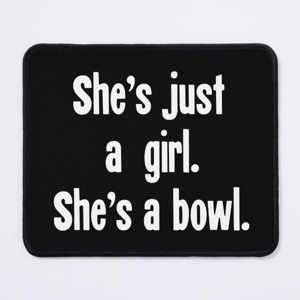 Item preview, She's Just A Girl. She's A Bowl. designed and sold by Good-Looking Corpse.