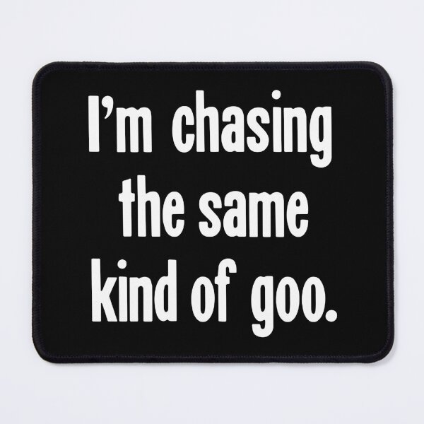 Item preview, I'm Chasing the Same Kind of Goo designed and sold by Good-Looking Corpse.