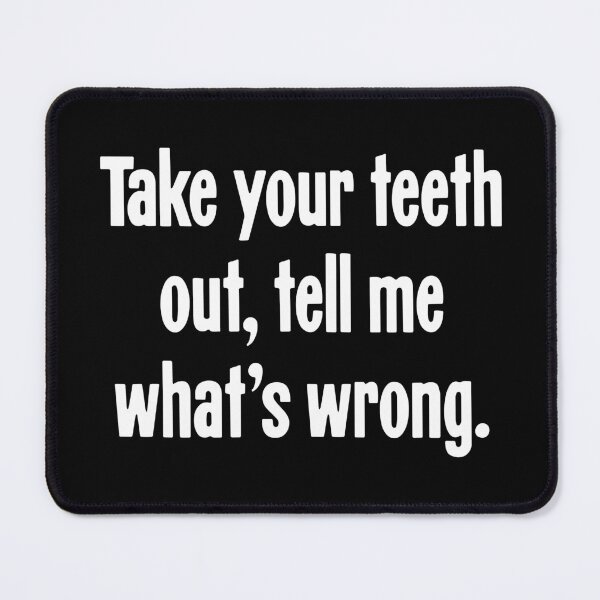 Item preview, Take Your Teeth Out, Tell Me What's Wrong. designed and sold by Good-Looking Corpse.