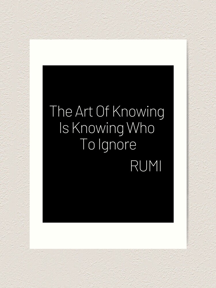 Rumi Quotes The Art Of Knowing Is Knowing Who To Ignore Art Print By