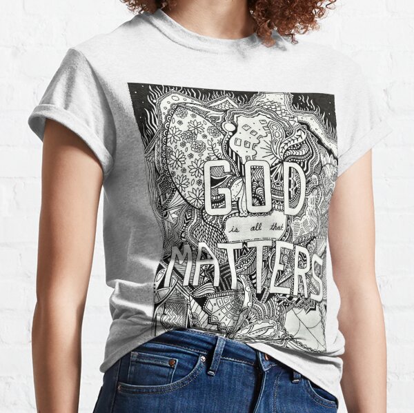 God is all that Matters Classic T-Shirt