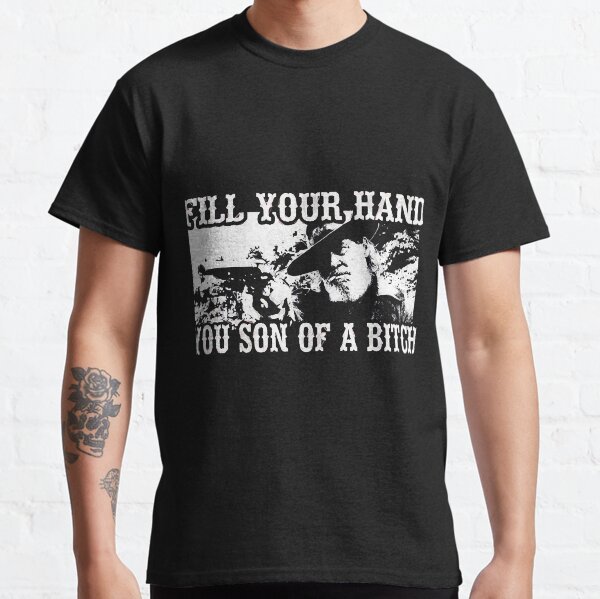 Fill Your Hands You Son Of A "Fill your hand you son of a bitch from TRUE GRIT " Classic T-Shirt for