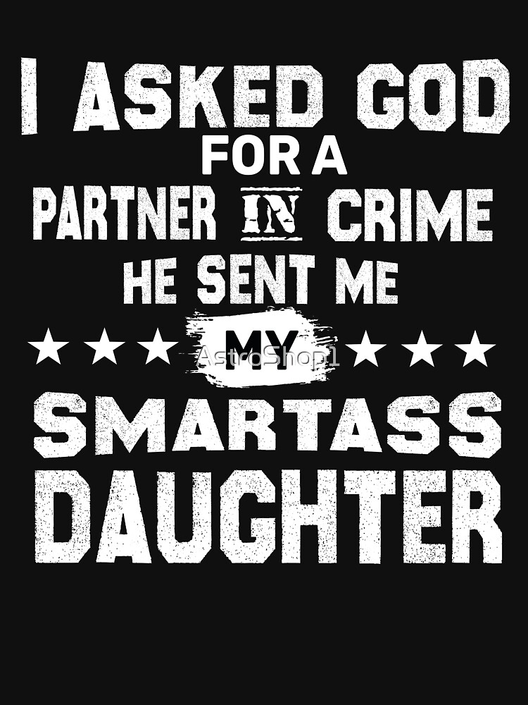 I Asked God Partner In Crime He Sent Me My Smartass Daughter T-Shirt I Asked God Partner In Crime He Sent Me My Smartass Daughter T-Shirt
