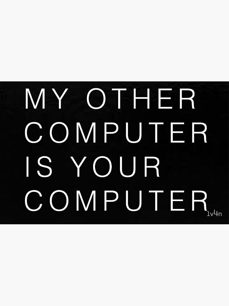 my other computer is your computer by 1v4n