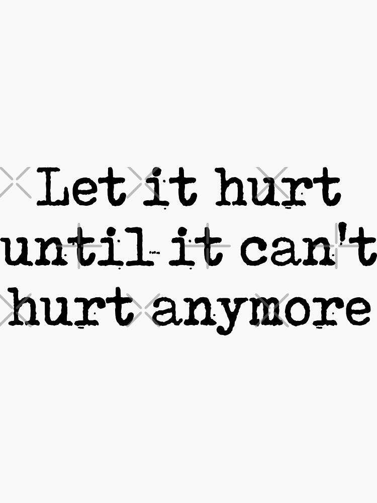 let-it-hurt-until-it-can-t-hurt-anymore-sticker-for-sale-by-japs15