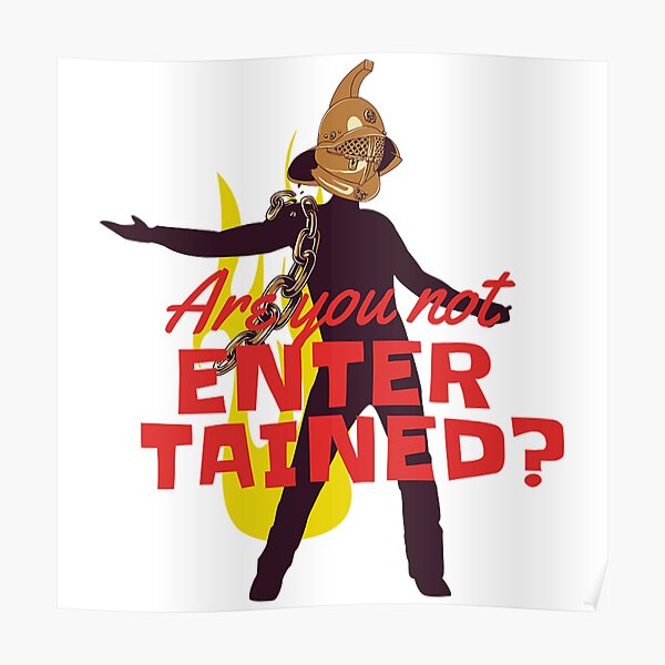 "are you not entertained " Poster for Sale by designcaprett Redbubble