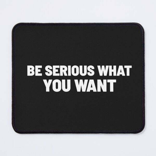 Item preview, BE SERIOUS WHAT YOU WANT designed and sold by Txxmstore.