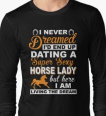 I never dreamed I'd end up dating a super sexy horse lady Long Sleeve T-Shirt