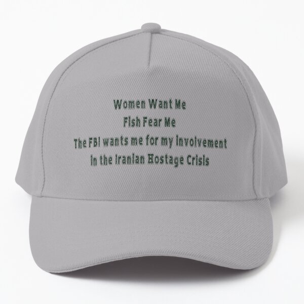 Women Want Me, Fish Fear me, the FBI wants me for my involvement in the  Iranian Hostage Crisis Cap for Sale by Rosie-22