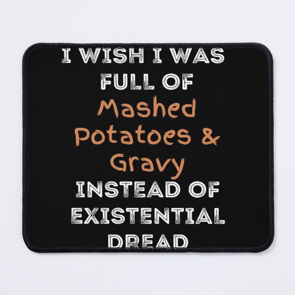 Item preview, I Wish I was Full of Mashed Potatoes and Gravy Instead of Existential Dread designed and sold by apathecary.