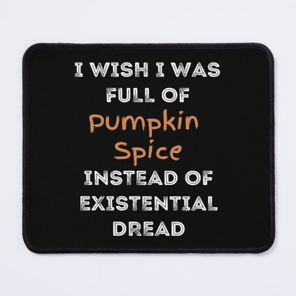 Item preview, I Wish I was Full of Pumpkin Spice Instead of Existential Dread designed and sold by apathecary.