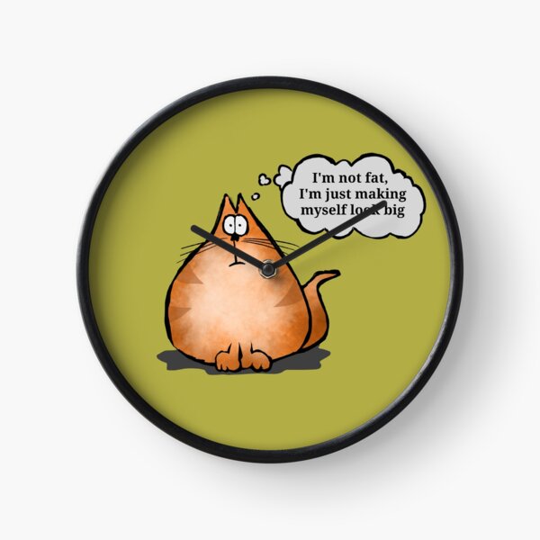 I'm not fat, I'm making myself look big Clock