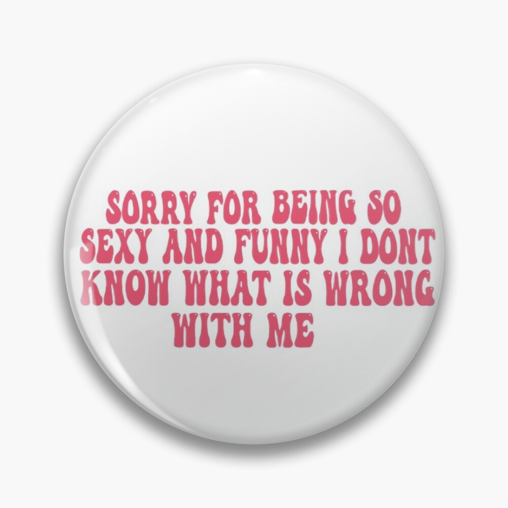 sorry for being so sexy and funny i dont know what is wrong with me | Pin