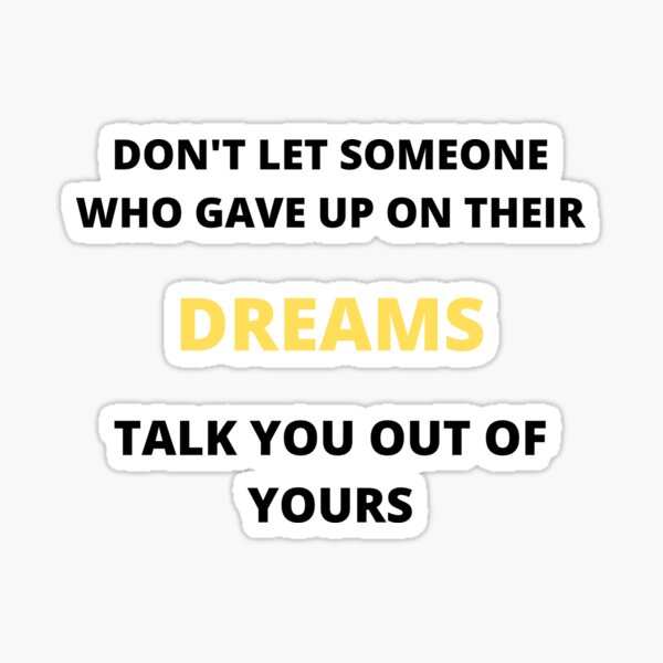  Don t Let Someone Who Gave Up On Their Dreams Talk You Out Of Yours 