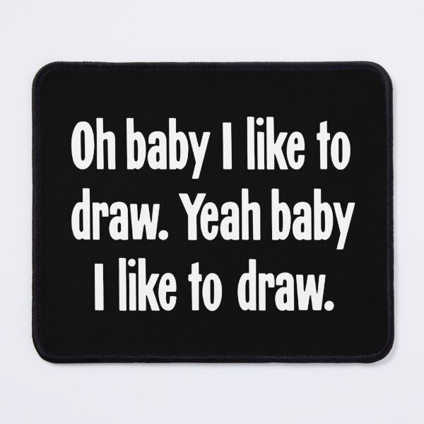 Item preview, Oh Baby I Like To Draw. Yeah Baby I Like To Draw. designed and sold by Good-Looking Corpse.