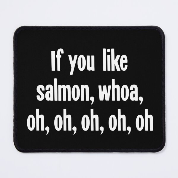Item preview, If You Like Salmon, Whoa, Oh, Oh, Oh, Oh, Oh designed and sold by Good-Looking Corpse.