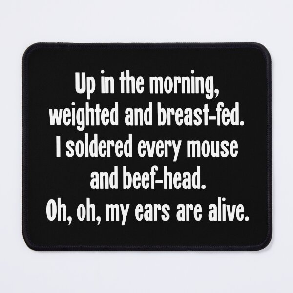 Item preview, Up In the Morning, Weighted and Breast-Fed, I Soldered Every Mouse and Beef-Head. Oh, Oh, My Ears Are Alive. designed and sold by Good-Looking Corpse.
