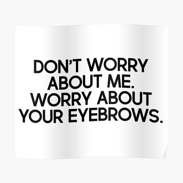 don-t-worry-about-me-worry-about-your-eyebrows-poster-by-caddystar