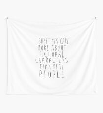 I sometimes care more about fictional characters than real people Wall Tapestry