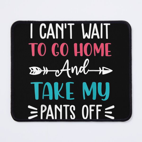 Item preview, I cant wait to go home and take my pants off designed and sold by TolaMarciniak.