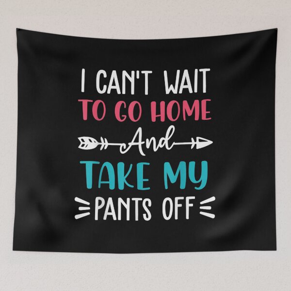 Item preview, I cant wait to go home and take my pants off designed and sold by TolaMarciniak.