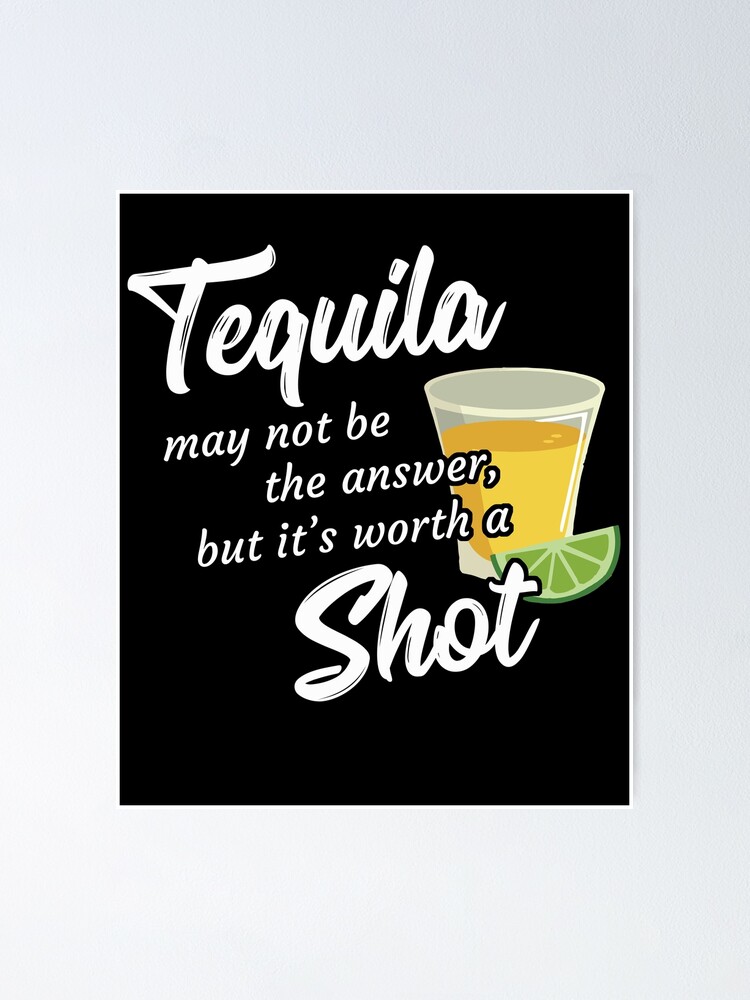 "Tequila May Not The Answer But It's Worth A Shot" Poster For Sale By ...