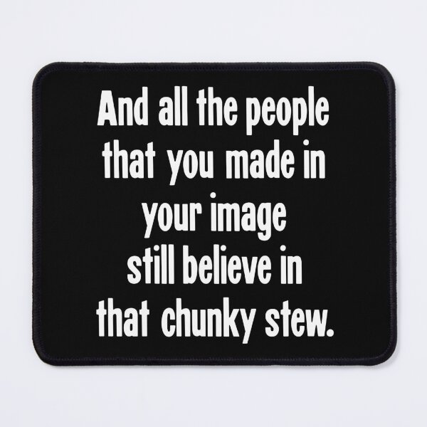 Item preview, And the People That You Made In Your Image Still Believe In That Chunky Stew. designed and sold by Good-Looking Corpse.
