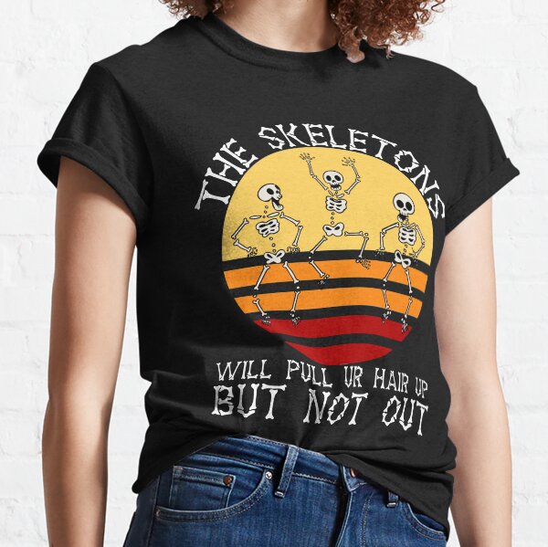 The skeletons will pull ur hair up but not out Classic T-Shirt