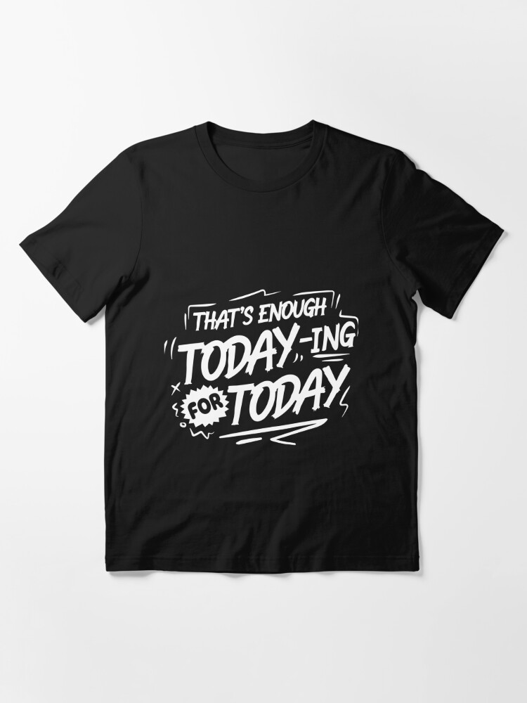 That's Enough Todaying for Today” tee $6 CLEARANCE TEES! $8 For