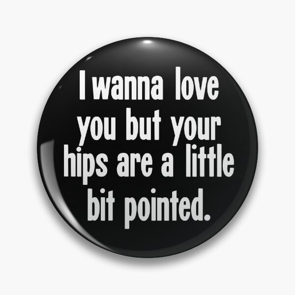 Item preview, I Wanna Love You But Your Hips Are A Little Bit Pointed designed and sold by Good-Looking Corpse.
