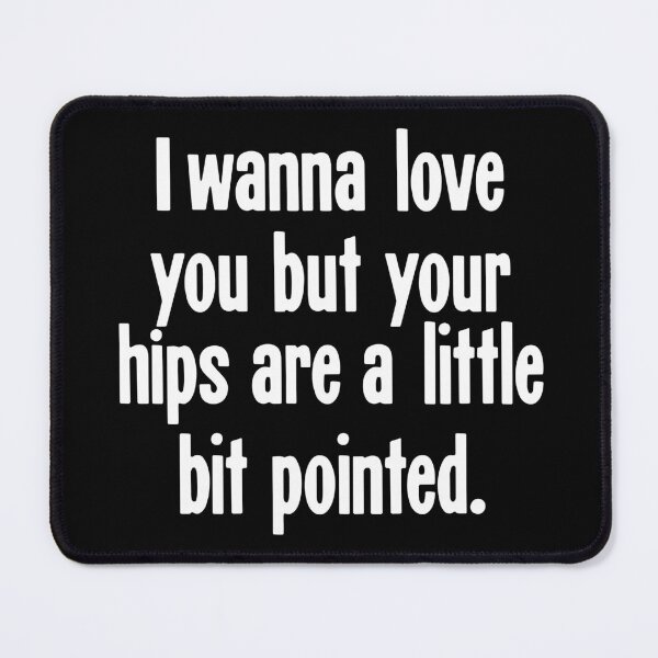 Item preview, I Wanna Love You But Your Hips Are A Little Bit Pointed designed and sold by Good-Looking Corpse.