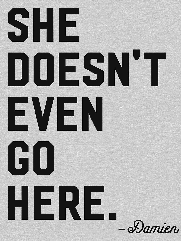 She Doesnt Even Go Here T Shirt By Designbykdillon Redbubble 8883