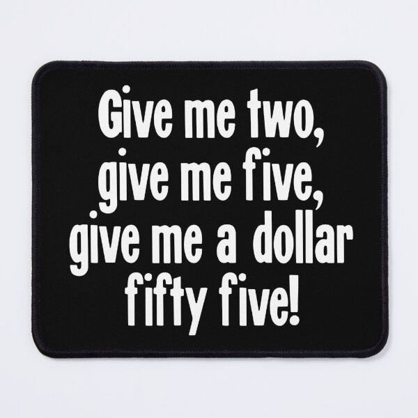 Item preview, Give Me Two, Give Me Five, Give Me A Dollar Fifty Five! designed and sold by Good-Looking Corpse.