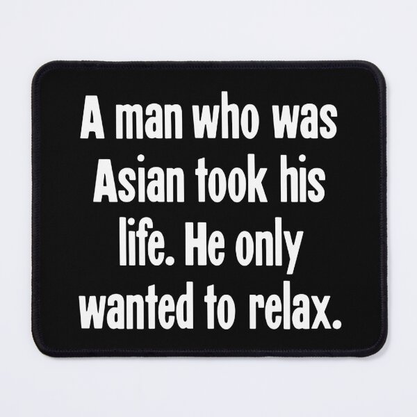 Item preview, A Man Who Was Asian Took His Life. He Only Wanted To Relax. designed and sold by Good-Looking Corpse.