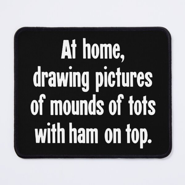 Item preview, At Home, Drawing Pictures of Mounds of Tots With Ham On Top designed and sold by Good-Looking Corpse.