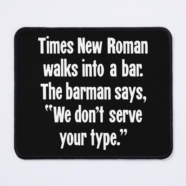 Item preview, Times New Roman Walks Into A Bar. The Barman Says, "We Don't Serve Your Type." designed and sold by Good-Looking Corpse.