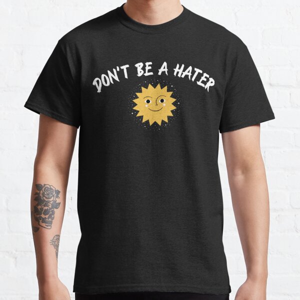 Don't Be a Hater Classic T-Shirt