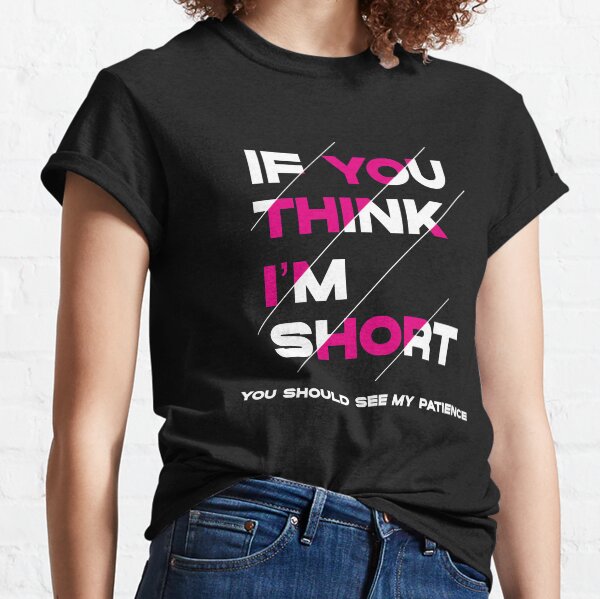 If You Think I’m Short - Funny quotes - Classic T-Shirt