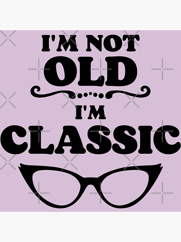 I Am Not Old I Am Classic Funny Quotes Poster By AlinaOz Redbubble i-am-not-old-i-am-classic-funny-quotes-poster-by-alinaoz-redbubble