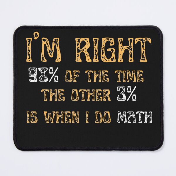 Item preview, I'm Right 98% Of The Time. The Other 3% is When I do Math  designed and sold by greatmar1.