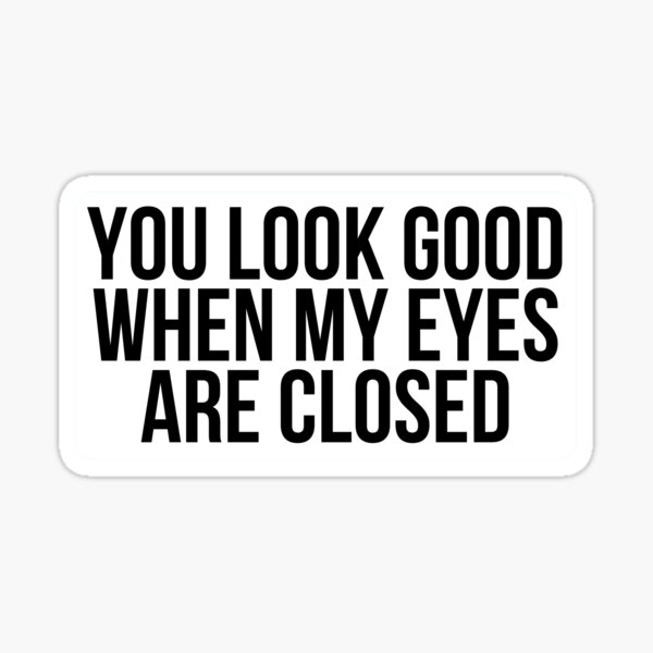 you-look-good-when-my-eyes-are-closed-sticker-for-sale-by