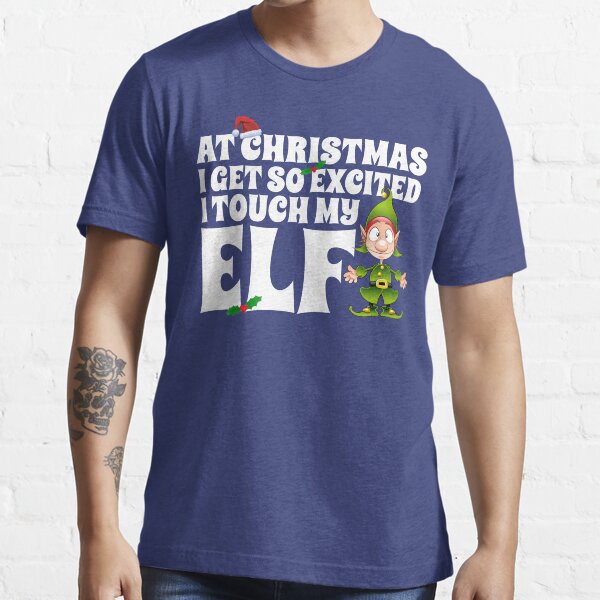 I Get Excited At Christmas I Touch My Elf Essential T-Shirt