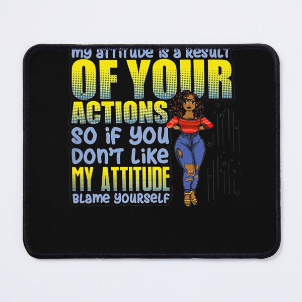 Item preview, MY ATTITUDE IS A RESULT OF YOUR ACTIONS SO IF YOU DON'T LIKE MY ATTITUDE BLAME YOURSELF SHIRT designed and sold by mjamerearieona.