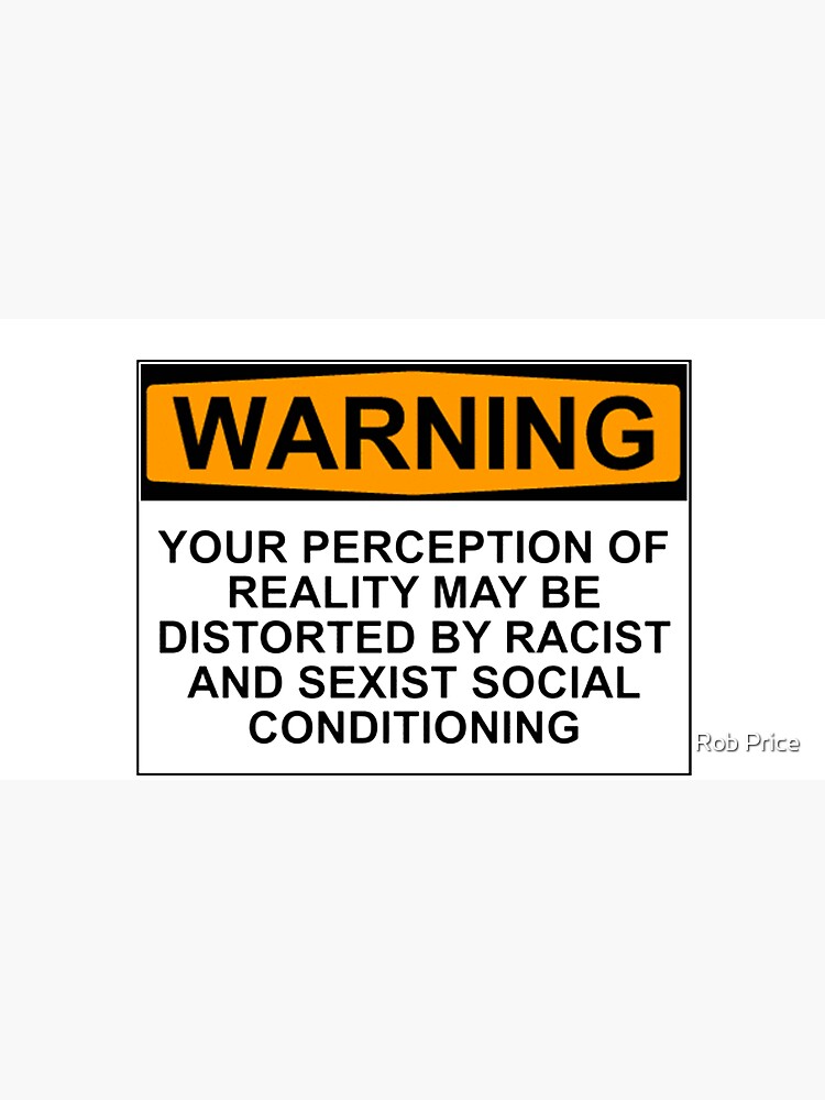 WARNING: YOUR PERCEPTION OF REALITY MAY BE DISTORTED BY RACIST AND SEXIST SOCIAL CONDITIONING by wanungara